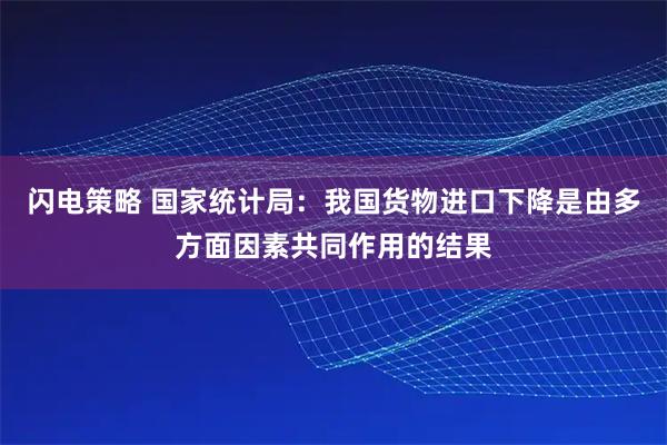 闪电策略 国家统计局：我国货物进口下降是由多方面因素共同作用的结果