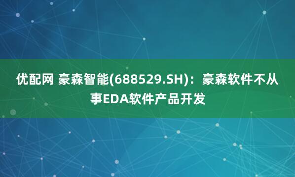 优配网 豪森智能(688529.SH)：豪森软件不从事EDA软件产品开发