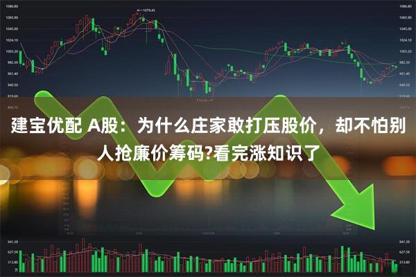 建宝优配 A股：为什么庄家敢打压股价，却不怕别人抢廉价筹码?看完涨知识了