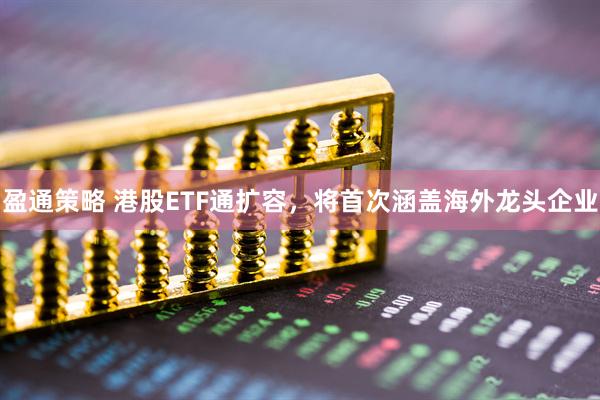 盈通策略 港股ETF通扩容，将首次涵盖海外龙头企业