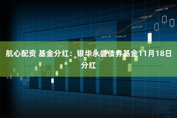 航心配资 基金分红：银华永盛债券基金11月18日分红