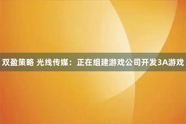 双盈策略 光线传媒：正在组建游戏公司开发3A游戏