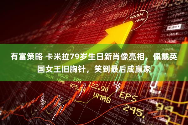 有富策略 卡米拉79岁生日新肖像亮相，佩戴英国女王旧胸针，笑到最后成赢家